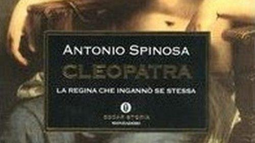 Cleopatra: la regina che ingannò se stessa - Antonio Spinosa
