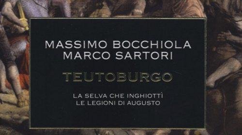 Teutoburgo: la selva che inghiottì le legioni di Augusto - Massimo Bocchiola e Marco Sartori