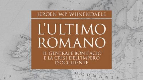 L’Ultimo Romano: il generale Bonifacio e la crisi dell’impero d’Occidente - Jeroen W.P. Wijnendaele