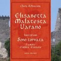 Elisabetta Malatesta Varano. Libro primo. Sono tornata - Clara Schiavoni